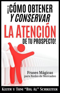 Title: ¡Cómo Obtener y Conservar la Atención de Tu Prospecto! Frases Mágicas para Redes de Mercadeo, Author: Keith Schreiter