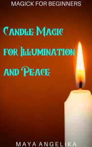 Title: Candle Magic for Illumination and Peace (Magick for Beginners, #3), Author: Maya Angelika