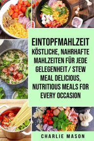 Title: Eintopfmahlzeit Köstliche, Nahrhafte Mahlzeiten für Jede Gelegenheit/ Stew Meal Delicious, Nutritious Meals For Every Occasion, Author: Charlie Mason