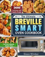 Title: The Complete Breville Smart Oven Cookbook:300 Delicious and Healthy Recipes for Your Breville Smart Oven, Author: Dash Sam