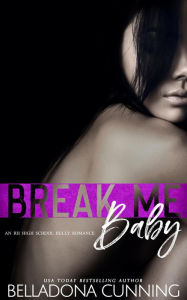 Title: Break Me, Baby: An RH High School Bully Romance (Silver Creek High, #1), Author: Belladona Cunning