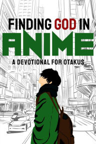 Title: Finding God in Anime: A Devotional for Otakus, Author: Laura A. Grace