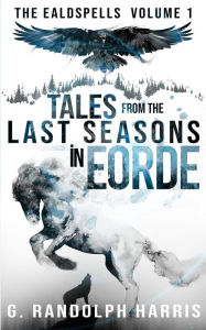 Title: Tales from the Last Seasons in Eorde (The Ealdspells, #1), Author: G. Randolph Harris