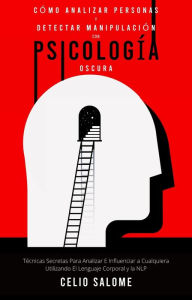 Title: Cómo analizar personas y detectar manipulación con psicología oscura: Técnicas Secretas Para Analizar E Influenciar a Cualquiera Utilizando El Lenguaje Corporal y la NLP (Supere la procrastinación, la ansiedad y la psicología oscura, #3), Author: CELIO SALOME