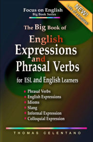 Title: The Big Book of English Expressions and Phrasal Verbs for ESL and English Learners; Phrasal Verbs, English Expressions, Idioms, Slang, Informal and Colloquial Expression (Focus on English Big Book Series), Author: Thomas Celentano
