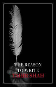 Title: The Reason to Write, Author: Tahir Shah