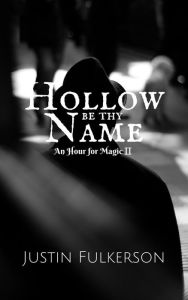 Title: Hollow Be Thy Name (An Hour for Magic, #2), Author: Justin Fulkerson