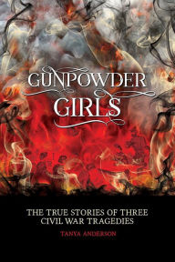 Title: Gunpowder Girls: The True Stories of Three Civil War Tragedies, Author: Tanya Anderson