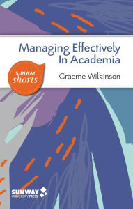 Title: Managing Effectively in Academia (Sunway Shorts, #2), Author: Graeme Wilkinson