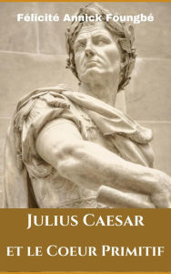 Title: Julius Caesar et le Coeur Primitif, Author: Félicité Annick Foungbé