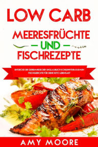 Title: Low Carb Meeresfrüchte-und Fischrezepte Entdecke die Geheimnisse der unglaublich kohlenhydratarmen Fischgerichte für deine Keto Lebensart, Author: Amy Moore