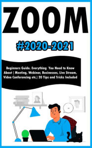 Title: Zoom:2020-2021 Beginners Guide. Everything You Need to Know About ( Meeting , Webinar , Businesses , Live Stream , Video Conferencing etc.) 20 Tips and Tricks Included, Author: Andrew Millter