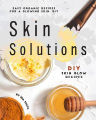 Title: Easy Organic Recipes for a Glowing Skin; DIY Skin Solutions: DIY Skin Glow Recipes, Author: Ida Smith