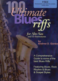Title: 100 Ultimate Blues Riffs for Alto Saxophone & Eb instruments, Author: Andrew D. Gordon