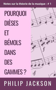 Title: Pourquoi dièses et bémols dans des gammes ? (Notes sur la théorie de la musique, #1), Author: Philip Jackson