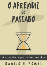 Title: O Aprendiz do Passado: A experiência que mudou uma vida, Author: Danilo H. Gomes