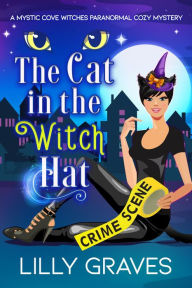 Title: The Cat in the Witch Hat (A Mystic Cove Witches Paranormal Cozy Mystery, #1), Author: Lilly Graves