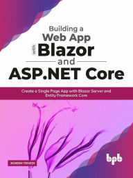Title: Building a Web App with Blazor and ASP .Net Core: Create a Single Page App with Blazor Server and Entity Framework Core, Author: Jignesh Trivedi
