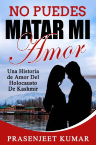 Title: No Puedes Matar Mi Amor: Una Historia de Amor Del Holocausto de Kashmir (Romance en India), Author: Prasenjeet Kumar