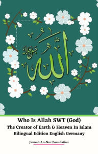 Title: Who Is Allah SWT (God) The Creator of Earth & Heaven In Islam Bilingual Edition English Germany, Author: Jannah An-Nur Foundation