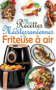 Title: Mes recettes méditerranéennes à la friteuse à air, Author: Anna GAINES
