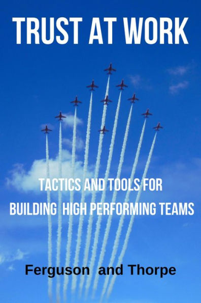 Trust At Work: Tactics and Tools for Building High Performing Teams