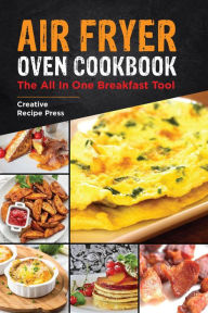 Title: Air Fryer Oven Cookbook: The All In One Breakfast Tool, Author: Creative Recipe Press