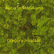 Title: Alicia in MAGAland (Correctly Political Tales, #3), Author: Gregory Inkelaar