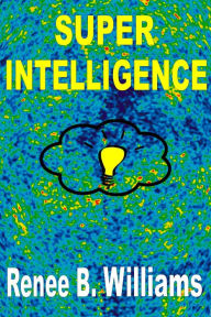 Title: Super Intelligence: Getting Ahead With Super Intelligence, Author: Renne B. Williams