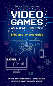 Title: Video Games as a Teaching Tool. EPIC Guide, Author: Elena Shliakhovchuk