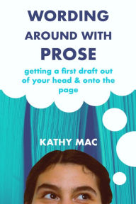 Title: Wording Around with Prose: Getting a First Draft out of Your Head and Onto the Page, Author: Kathy Mac