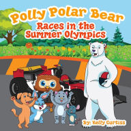 Title: Polly Polar Bear Races in the Summer Olympics (Funny Books for Kids With Morals, #4), Author: Kelly Curtiss