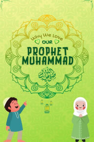 Title: Why We Love Our Prophet Muhammad, Author: Kids Islamic Books