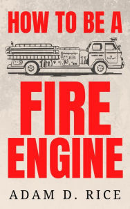 Title: How To Be A Fire Engine, Author: Adam D. Rice