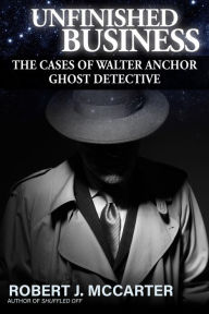 Title: Unfinished Business (A Walter Anchor Ghost Detective Story), Author: Robert J. McCarter