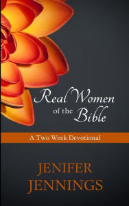 Title: Real Women of the Bible: A Two Week Devotional, Author: Jenifer Jennings