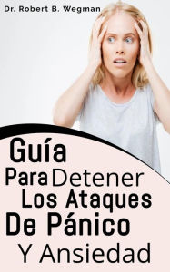 Title: Guía Para Detener Los Ataques De Pánico Y Ansiedad, Author: Dr Robert B. Wegman