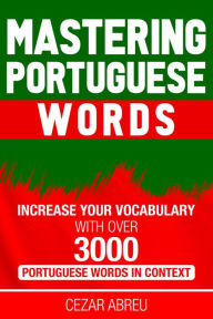 Title: Mastering Portuguese Words: Increase Your Vocabulary with Over 3,000 Portuguese Words in Context, Author: Cezar Abreu