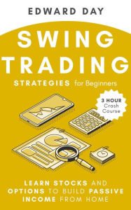 Title: Swing Trading Strategies For Beginners: Learn Stocks and Options to Build Passive Income From Home (3 Hour Crash Course), Author: Edward Day