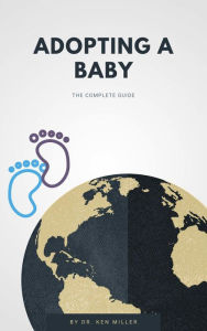 Title: Adopting A Baby - The Complete Guide, Author: Dr. Ken Miller