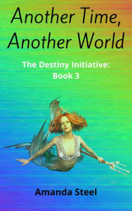 Title: Another Time, Another World (The Destiny Initiative, #3), Author: Amanda Steel