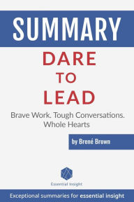 Title: Summary: Dare to Lead: Brave Work. Tough Conversations. Whole Hearts - by Brené Brown, Author: EssentialInsight Summaries