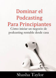 Title: Dominar el podcasting para principiantes, Author: Shasha Taylor