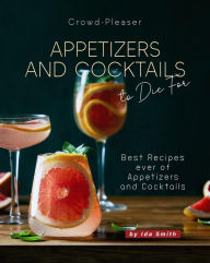 Title: Crowd-Pleaser Appetizers and Cocktails to Die For: Best Recipes ever of Appetizers and Cocktails, Author: Ida Smith