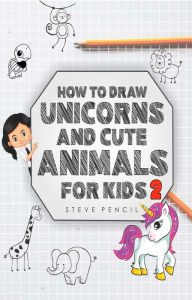 Title: How To Draw Unicorns And Cute Animals For Kids 2, Author: Steve Pencil