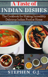 Title: A Taste of Indian Dishes:The Cookbook for Making Incredibly Delicious Indian Food at Home, Author: Stephen G.J.