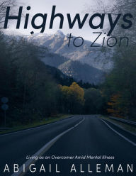 Title: Highways to Zion: Living as an Overcomer Amid Mental Illness, Author: Abigail Alleman
