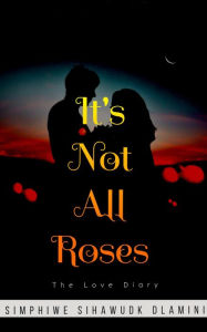 Title: It's Not All Roses, Author: Simphiwe Sihawu Dlamini