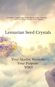 Title: Lemurian Seed Crystals: Your Akashic Records, Your Purpose and YOU!, Author: Angel Lady Terrie Marie