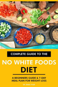 Title: Complete Guide to the No White Foods Diet: A Beginners Guide & 7-Day Meal Plan for Weight Loss, Author: Dr. Emma Tyler